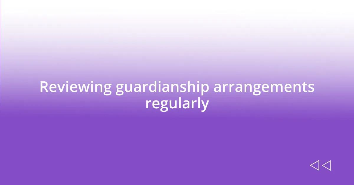 Reviewing guardianship arrangements regularly