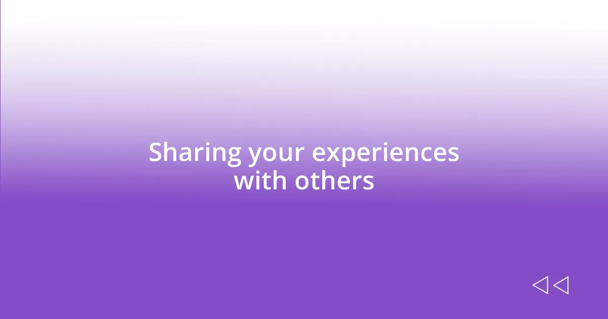 Sharing your experiences with others