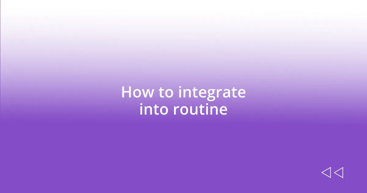 How to integrate into routine