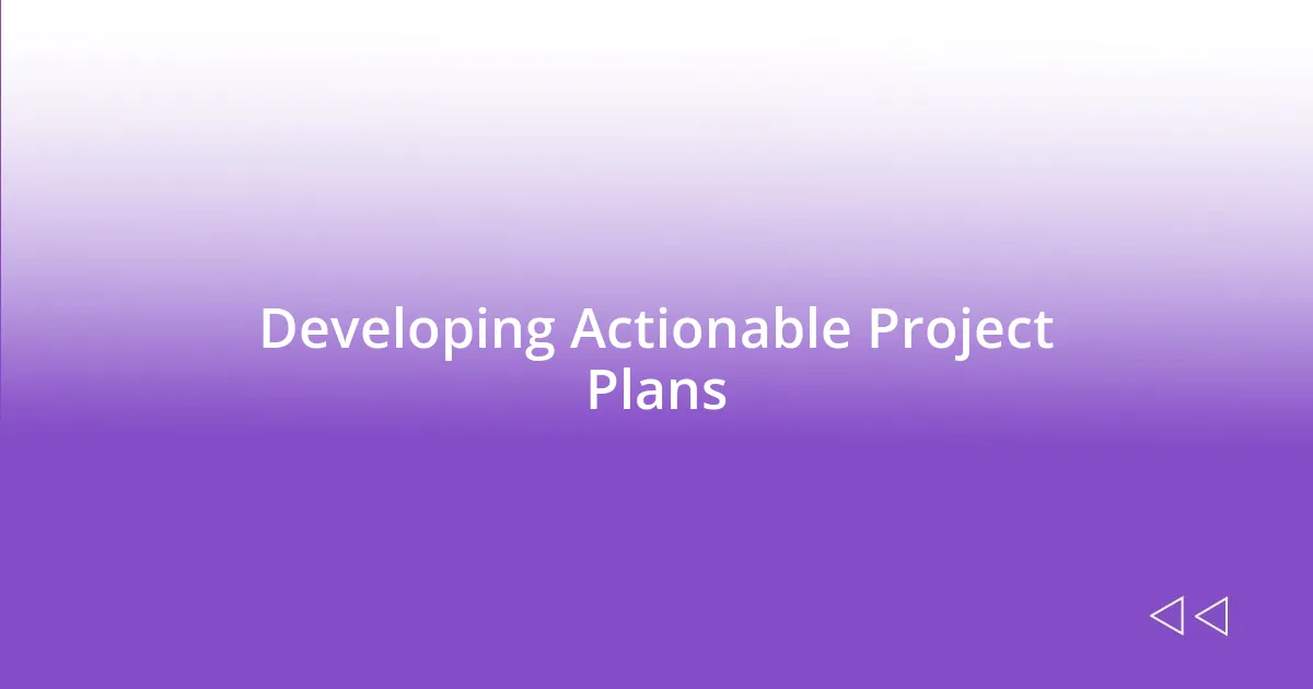 Developing Actionable Project Plans