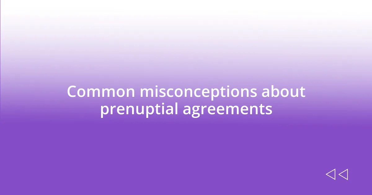 Common misconceptions about prenuptial agreements