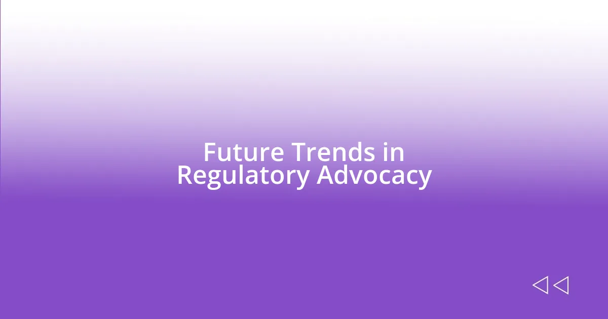 Future Trends in Regulatory Advocacy