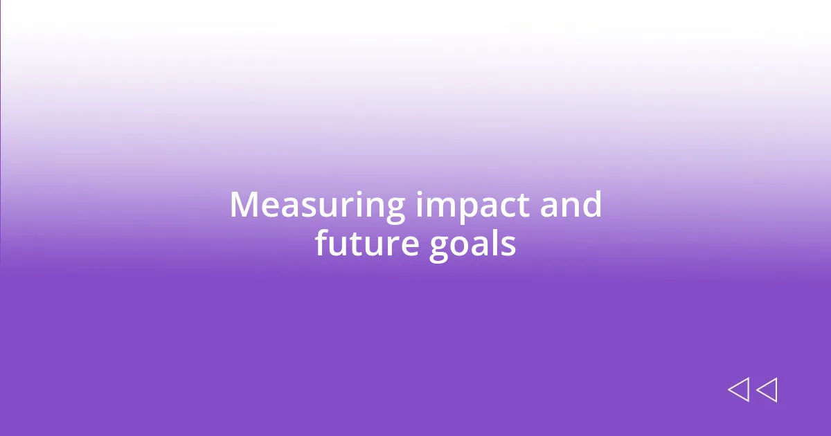 Measuring impact and future goals