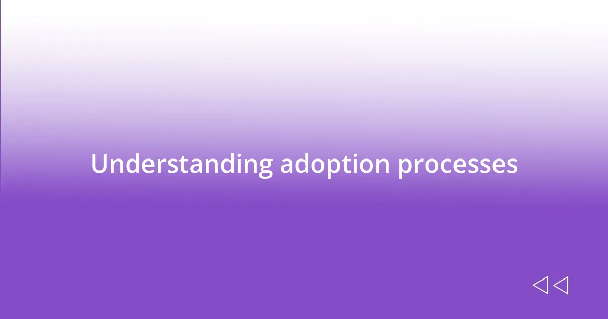 Understanding adoption processes