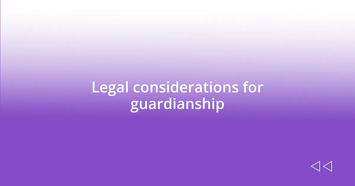 Legal considerations for guardianship