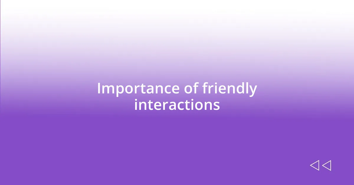 Importance of friendly interactions