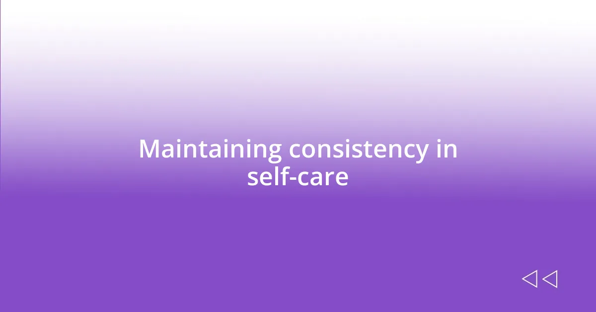 Maintaining consistency in self-care