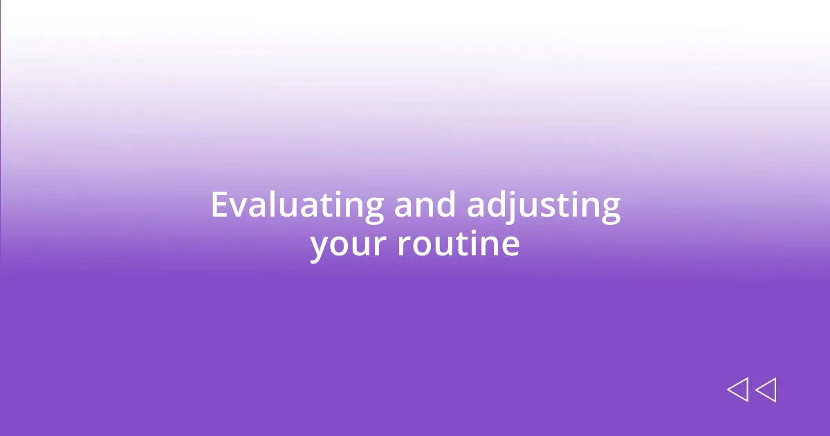 Evaluating and adjusting your routine