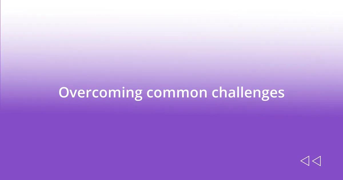 Overcoming common challenges