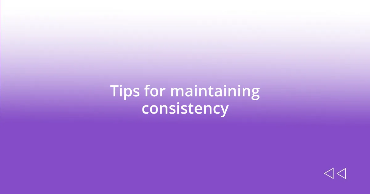 Tips for maintaining consistency