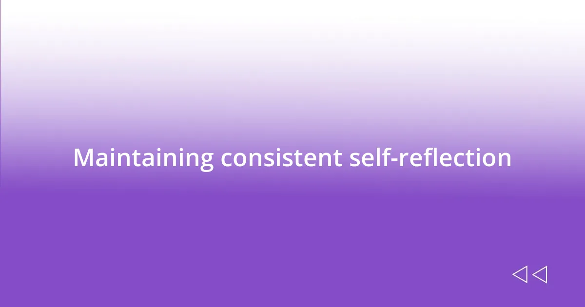 Maintaining consistent self-reflection