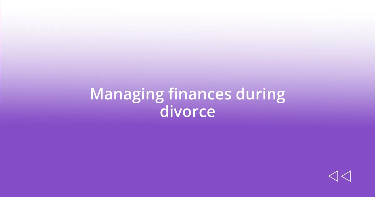 Managing finances during divorce