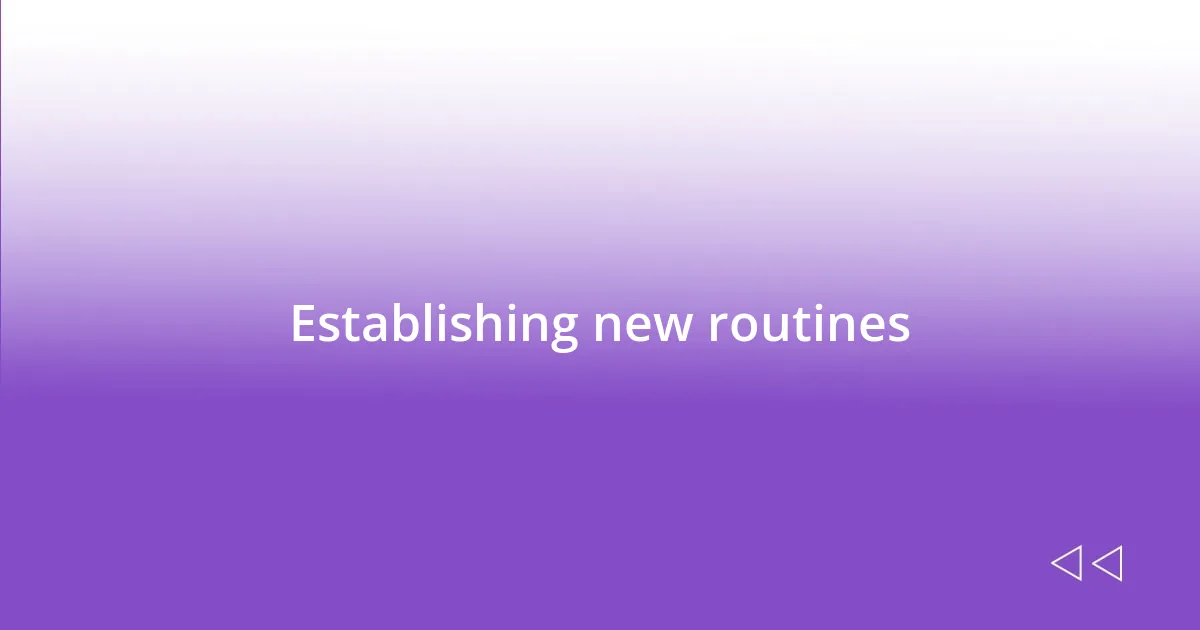 Establishing new routines